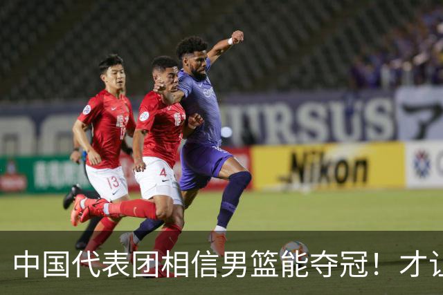 中国代表团相信男篮能夺冠！才让胡明轩当旗手 名记：郭士强不会辞职
