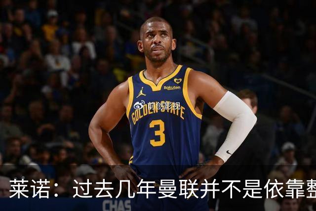 莱诺：过去几年曼联并不是依靠整体取胜，他们球员的个人实力很强